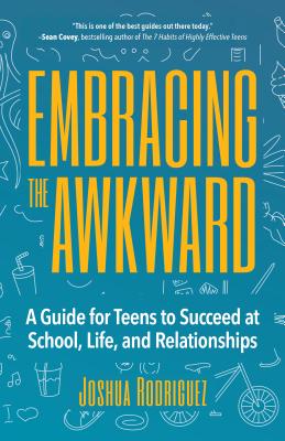 Embracing the Awkward: A Guide for Teens to Succeed at School, Life and Relationships (Self-Help Book for Teens, Teen Gift) - Joshua Rodriguez