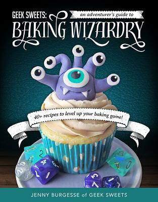 Geek Sweets: An Adventurer's Guide to the World of Baking Wizardry (Baking Book, Geek Cookbook, Cupcake Decorating, Sprinkles for B - Jenny Burgesse