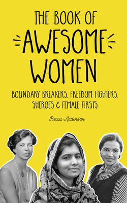 The Book of Awesome Women: Boundary Breakers, Freedom Fighters, Sheroes and Female Firsts - Becca Anderson