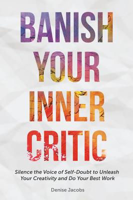 Banish Your Inner Critic: Silence the Voice of Self-Doubt to Unleash Your Creativity and Do Your Best Work (a Gift for Artists to Combat Self-Do - Denise Jacobs