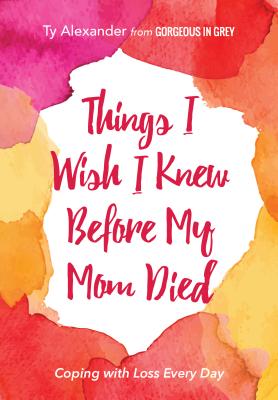 Things I Wish I Knew Before My Mom Died: Coping with Loss Every Day (African American, Grief Gift, Bereavement Gift, for Readers of Motherless Daughte - Ty Alexander