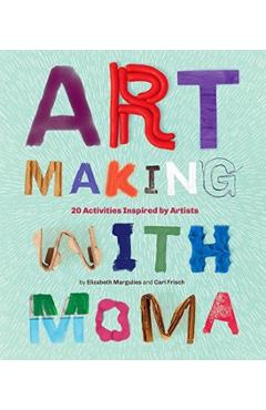 Art Making with MoMA: 20 Activities for Kids Inspired by Artists at the Museum of Modern Art - Cari Frisch
