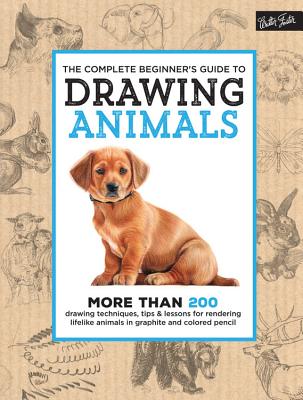 The Complete Beginner's Guide to Drawing Animals: More Than 200 Drawing Techniques, Tips & Lessons for Rendering Lifelike Animals in Graphite and Colo - Walter Foster Creative Team