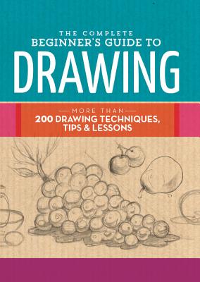 The Complete Beginner's Guide to Drawing: More Than 200 Drawing Techniques, Tips & Lessons - Walter Foster Creative Team