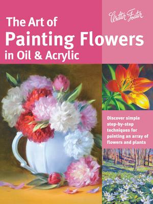 The Art of Painting Flowers in Oil & Acrylic: Discover Simple Step-By-Step Techniques for Painting an Array of Flowers and Plants - David Lloyd Glover