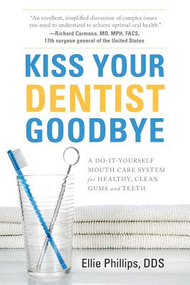 Kiss Your Dentist Goodbye: A Do-It-Yourself Mouth Care System for Healthy, Clean Gums and Teeth - Ellie Phillips Dds