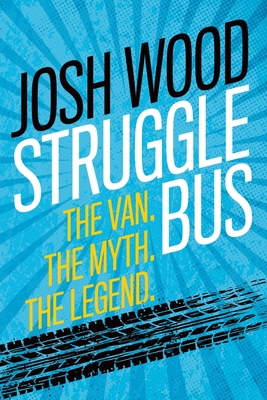 Struggle Bus: The Van. The Myth. The Legend - Josh Wood