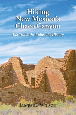 Hiking Chaco Canyon in New Mexico: The Trails, the Ruins, the History - James C. Wilson