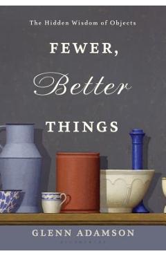 Coperta cărții 'Fewer, Better Things: The Hidden Wisdom of Objects - Glenn Adamson'