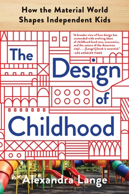 The Design of Childhood: How the Material World Shapes Independent Kids - Alexandra Lange