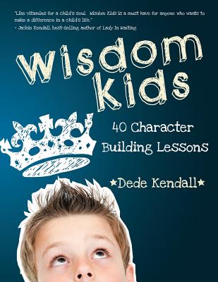 Wisdom Kids: 40 Character Building Lessons - Dede Kendall