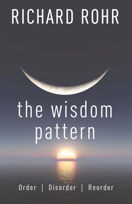 The Wisdom Pattern: Order, Disorder, Reorder - Richard Rohr