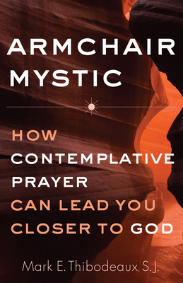 Armchair Mystic: How Contemplative Prayer Can Lead You Closer to God - Mark E. Thibodeaux