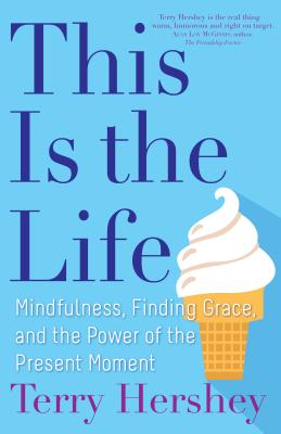 This Is the Life: Mindfulness, Finding Grace, and the Power of the Present Moment - Terry Hershey