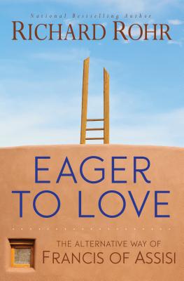 Eager to Love: The Alternative Way of Francis of Assisi - Richard Rohr