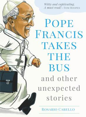 Pope Francis Takes the Bus, and Other Unexpected Stories - Rosario Carello