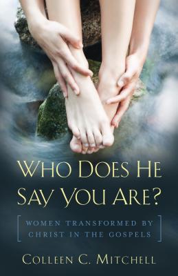 Who Does He Say You Are?: Women Transformed by Christ in the Gospels - Colleen C. Mitchell