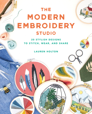 The Modern Embroidery Studio: 20 Stylish Designs to Stitch, Wear, and Share - Lauren Holton