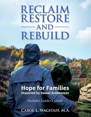 Reclaim, Restore, and Rebuild: Hope for Families Impacted by Sexual Brokenness - M. A. Carol L. Wagstaff