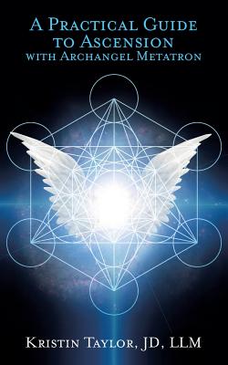 A Practical Guide to Ascension with Archangel Metatron - Kristin Taylor
