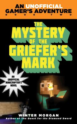 The Mystery of the Griefer's Mark: An Unofficial Gamer''s Adventure, Book Two - Winter Morgan