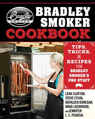 The Bradley Smoker Cookbook: Tips, Tricks, and Recipes from Bradley Smoker's Pro Staff - Lena Clayton