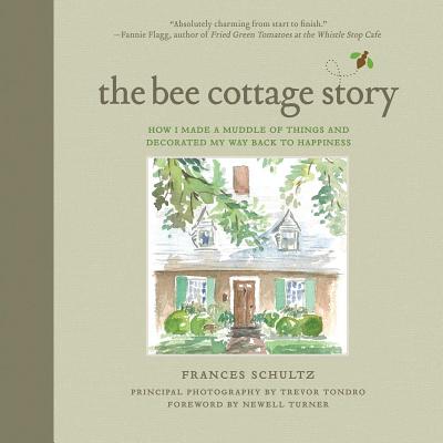 The Bee Cottage Story: How I Made a Muddle of Things and Decorated My Way Back to Happiness - Frances Schultz