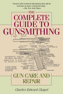 The Complete Guide to Gunsmithing: Gun Care and Repair - Charles Edward Chapel