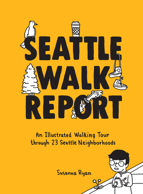 Seattle Walk Report: An Illustrated Walking Tour Through 23 Seattle Neighborhoods - Susanna Ryan