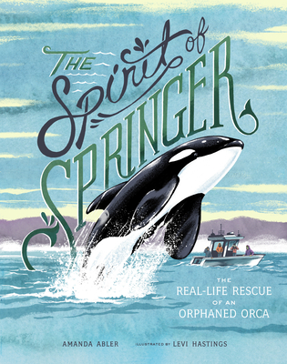 The Spirit of Springer: The Real-Life Rescue of an Orphaned Orca - Amanda Abler