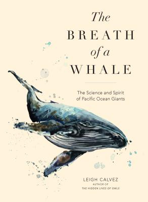 The Breath of a Whale: The Science and Spirit of Pacific Ocean Giants - Leigh Calvez