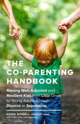 The Co-Parenting Handbook: Raising Well-Adjusted and Resilient Kids from Little Ones to Young Adults Through Divorce or Separation - Karen Bonnell