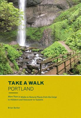 Take a Walk: Portland: More Than 75 Walks in Natural Places from the Gorge to Hillsboro and Vancouver to Tualatin - Brian Barker