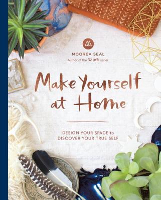 Make Yourself at Home: Design Your Space to Discover Your True Self - Moorea Seal