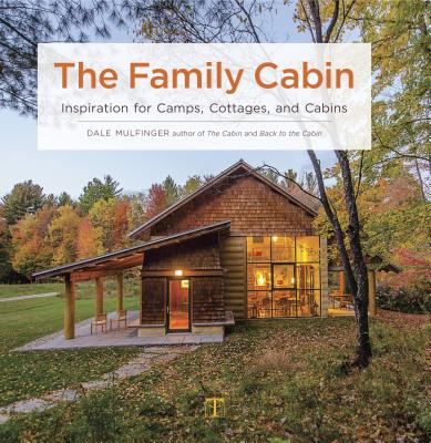 The Family Cabin: Inspiration for Camps, Cottages, and Cabins - Dale Mulfinger