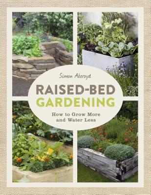 Raised-Bed Gardening: How to Grow More in Less Space - Simon Akeroyd
