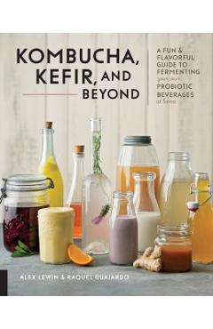 Kombucha, Kefir, and Beyond: A Fun and Flavorful Guide to Fermenting Your Own Probiotic Beverages at Home - Alex Lewin