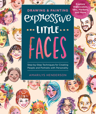 Drawing and Painting Expressive Little Faces: Step-By-Step Techniques for Creating People and Portraits with Personality, Explore Watercolors, Inks, M - Amarilys Henderson