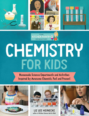 The Kitchen Pantry Scientist: Chemistry for Kids: Homemade Science Experiments and Activities Inspired by Awesome Chemists, Past and Present - Liz Lee Heinecke