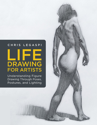 Life Drawing for Artists: Understanding Figure Drawing Through Poses, Postures, and Lighting - Chris Legaspi