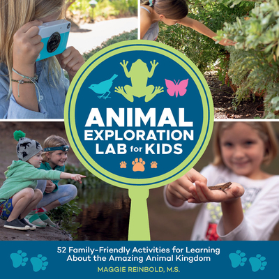 Animal Exploration Lab for Kids: 52 Family-Friendly Activities for Learning about the Amazing Animal Kingdom - Maggie Reinbold