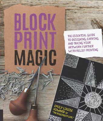 Block Print Magic: The Essential Guide to Designing, Carving, and Taking Your Artwork Further with Relief Printing - Emily Louise Howard
