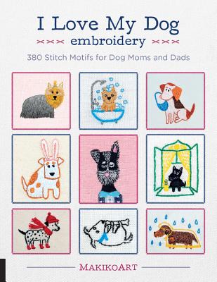 I Love My Dog Embroidery: 380 Stitch Motifs for Dog Moms and Dads - Oksana Kokovkina