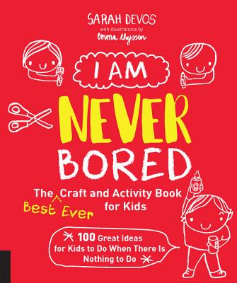 I Am Never Bored: The Best Ever Craft and Activity Book for Kids: 100 Great Ideas for Kids to Do When There Is Nothing to Do - Sarah Devos