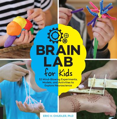 Brain Lab for Kids: 52 Mind-Blowing Experiments, Models, and Activities to Explore Neuroscience - Eric H. Chudler
