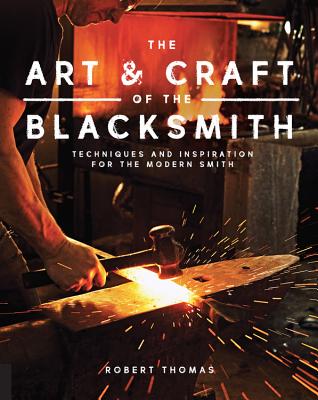 The Art and Craft of the Blacksmith: Techniques and Inspiration for the Modern Smith - Robert Thomas