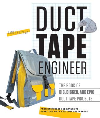 Duct Tape Engineer: The Book of Big, Bigger, and Epic Duct Tape Projects - Lance Akiyama