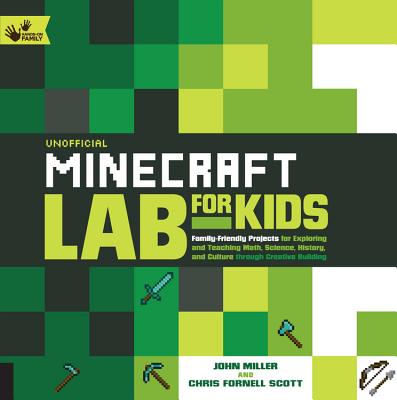 Unofficial Minecraft Lab for Kids: Family-Friendly Projects for Exploring and Teaching Math, Science, History, and Culture Through Creative Building - John Miller