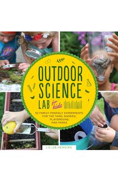 Outdoor Science Lab for Kids: 52 Family-Friendly Experiments for the Yard, Garden, Playground, and Park - Liz Lee Heinecke