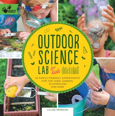 Outdoor Science Lab for Kids: 52 Family-Friendly Experiments for the Yard, Garden, Playground, and Park - Liz Lee Heinecke